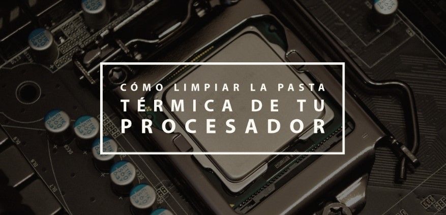 Cómo limpiar la pasta térmica de tu procesador