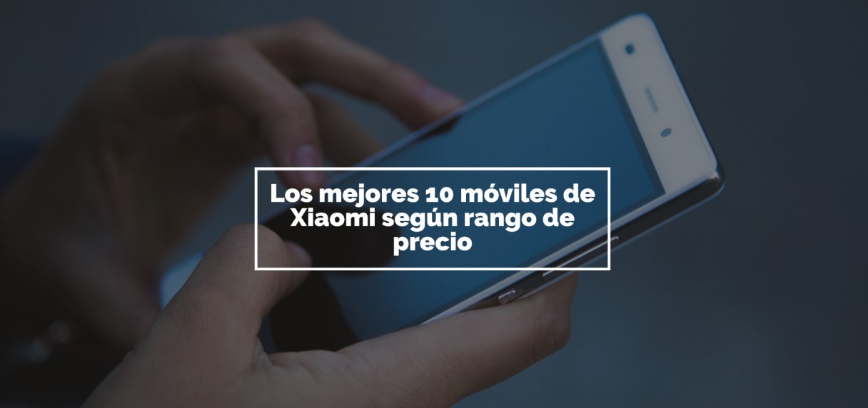 Los mejores 10 móviles de Xiaomi según rango de precio