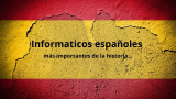 Nuestra historia: Los españoles más prometedores en el sector de la informática
